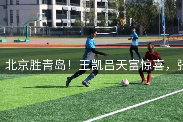 北京胜青岛！王凯吕天富惊喜，张鹏珲攻守兼备，内线成大麻烦！