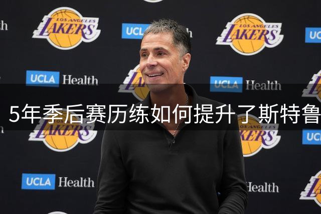 5年季后赛历练如何提升了斯特鲁斯的身价？